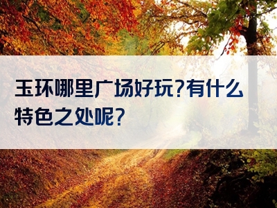 玉环哪里广场好玩？有什么特色之处呢？