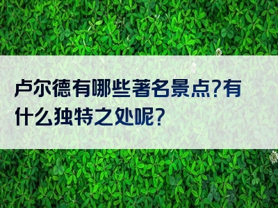 卢尔德有哪些著名景点？有什么独特之处呢？