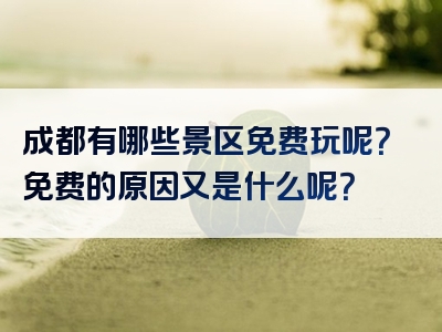 成都有哪些景区免费玩呢？免费的原因又是什么呢？