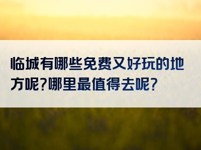 临城有哪些免费又好玩的地方呢？哪里最值得去呢？