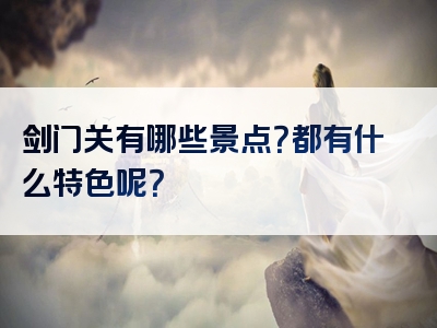 剑门关有哪些景点？都有什么特色呢？