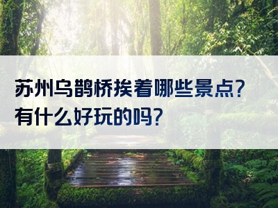 苏州乌鹊桥挨着哪些景点？有什么好玩的吗？