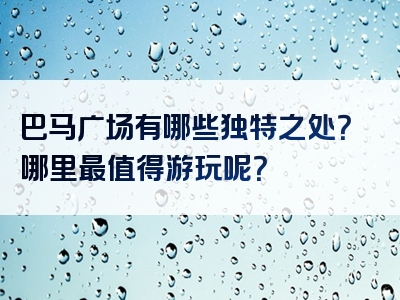 巴马广场有哪些独特之处？哪里最值得游玩呢？