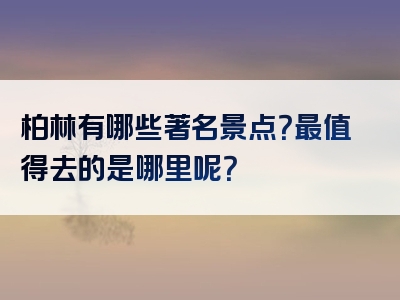 柏林有哪些著名景点？最值得去的是哪里呢？