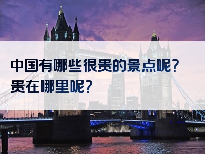 中国有哪些很贵的景点呢？贵在哪里呢？