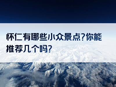 怀仁有哪些小众景点？你能推荐几个吗？