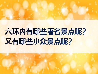 六环内有哪些著名景点呢？又有哪些小众景点呢？