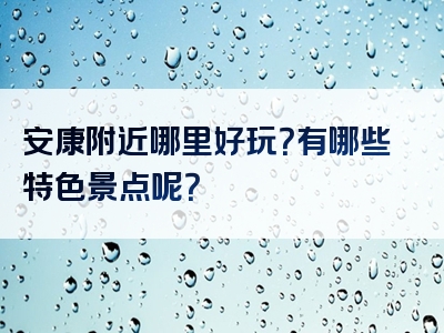 安康附近哪里好玩？有哪些特色景点呢？