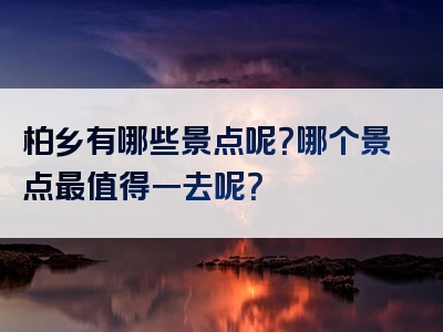 柏乡有哪些景点呢？哪个景点最值得一去呢？