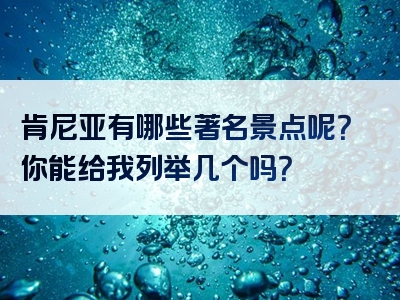 肯尼亚有哪些著名景点呢？你能给我列举几个吗？