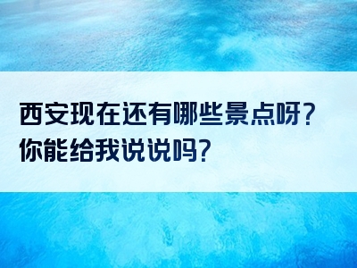 西安现在还有哪些景点呀？你能给我说说吗？