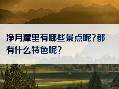 净月潭里有哪些景点呢？都有什么特色呢？