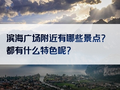 滨海广场附近有哪些景点？都有什么特色呢？