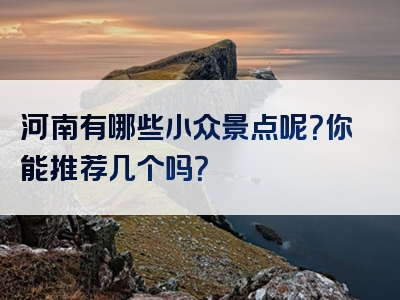 河南有哪些小众景点呢？你能推荐几个吗？