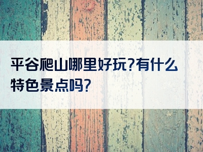 平谷爬山哪里好玩？有什么特色景点吗？