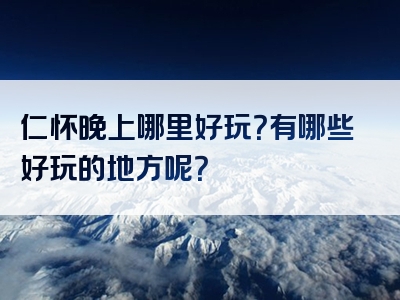 仁怀晚上哪里好玩？有哪些好玩的地方呢？