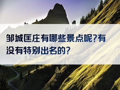 邹城匡庄有哪些景点呢？有没有特别出名的？