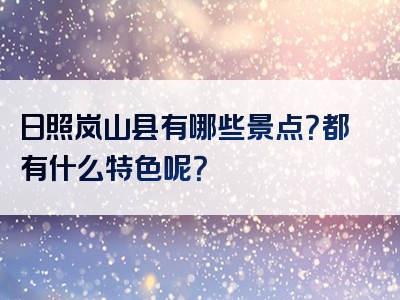 日照岚山县有哪些景点？都有什么特色呢？