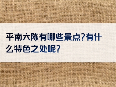 平南六陈有哪些景点？有什么特色之处呢？