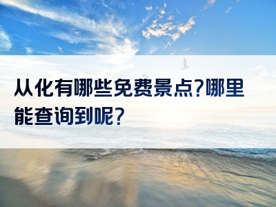 从化有哪些免费景点？哪里能查询到呢？