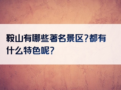 鞍山有哪些著名景区？都有什么特色呢？