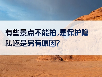 有些景点不能拍，是保护隐私还是另有原因？