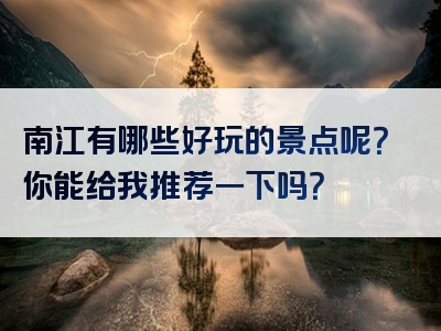 南江有哪些好玩的景点呢？你能给我推荐一下吗？