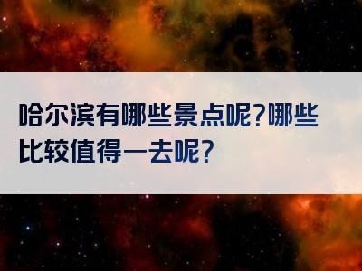 哈尔滨有哪些景点呢？哪些比较值得一去呢？