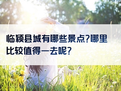 临颖县城有哪些景点？哪里比较值得一去呢？