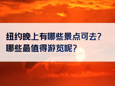 纽约晚上有哪些景点可去？哪些最值得游览呢？