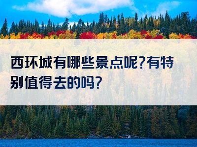 西环城有哪些景点呢？有特别值得去的吗？