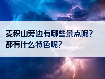 麦积山旁边有哪些景点呢？都有什么特色呢？