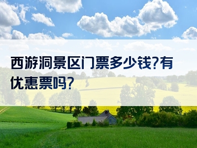 西游洞景区门票多少钱？有优惠票吗？