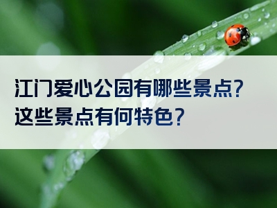 江门爱心公园有哪些景点？这些景点有何特色？