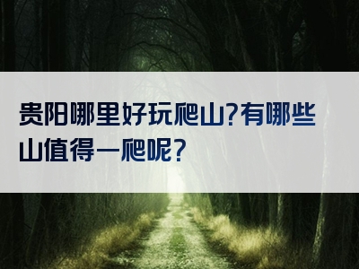 贵阳哪里好玩爬山？有哪些山值得一爬呢？