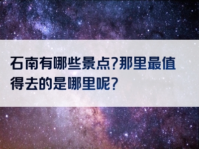 石南有哪些景点？那里最值得去的是哪里呢？