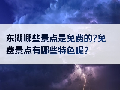 东湖哪些景点是免费的？免费景点有哪些特色呢？