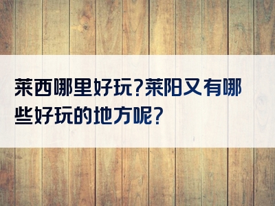 莱西哪里好玩？莱阳又有哪些好玩的地方呢？