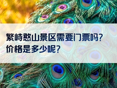 繁峙憨山景区需要门票吗？价格是多少呢？