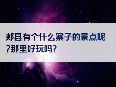 郏县有个什么寨子的景点呢？那里好玩吗？