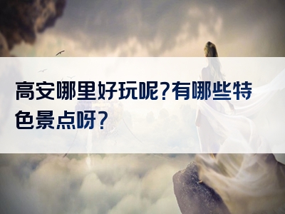高安哪里好玩呢？有哪些特色景点呀？