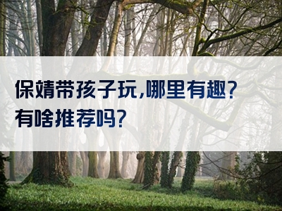 保靖带孩子玩，哪里有趣？有啥推荐吗？