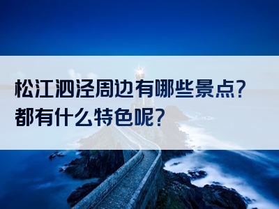 松江泗泾周边有哪些景点？都有什么特色呢？