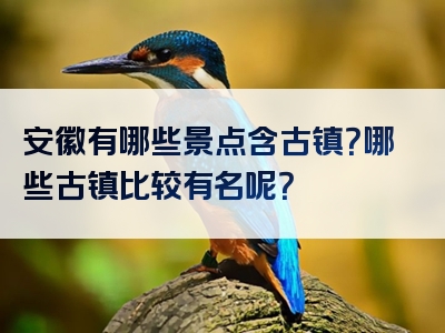 安徽有哪些景点含古镇？哪些古镇比较有名呢？