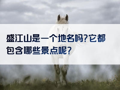 盛江山是一个地名吗？它都包含哪些景点呢？