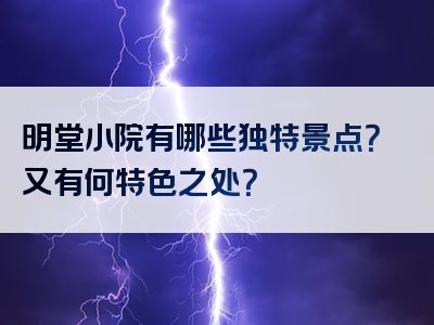 明堂小院有哪些独特景点？又有何特色之处？