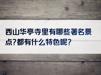 西山华亭寺里有哪些著名景点？都有什么特色呢？