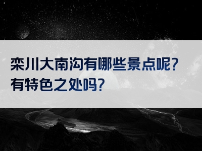 栾川大南沟有哪些景点呢？有特色之处吗？