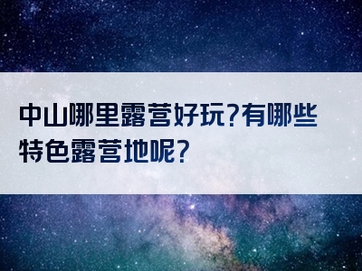 中山哪里露营好玩？有哪些特色露营地呢？