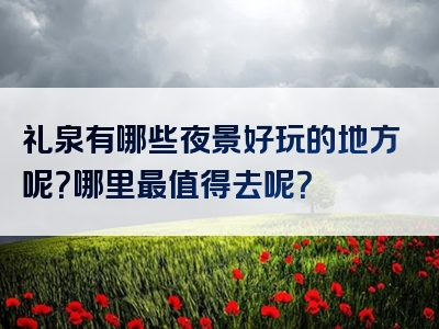 礼泉有哪些夜景好玩的地方呢？哪里最值得去呢？